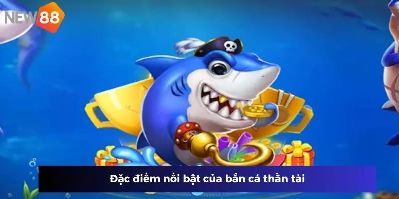 Đặc điểm nổi bật của bắn cá thần tài New88