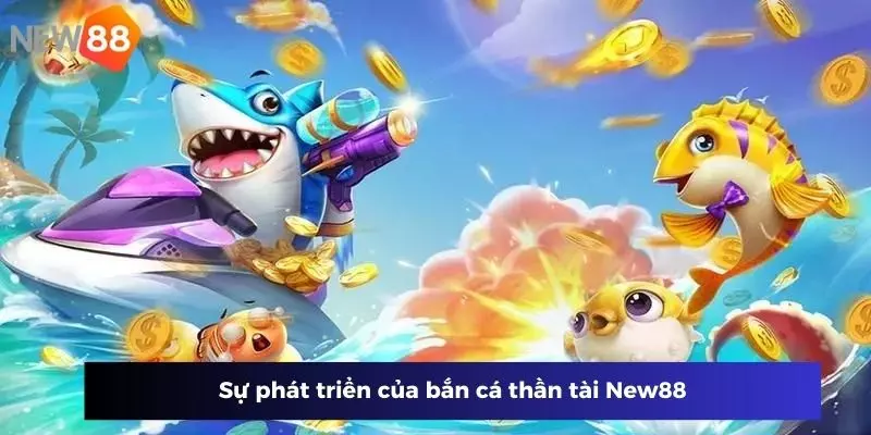 Sự phát triển của bắn cá thần tài New88