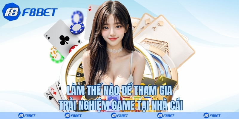 Làm thế nào để tham gia trải nghiệm game tại nhà cái